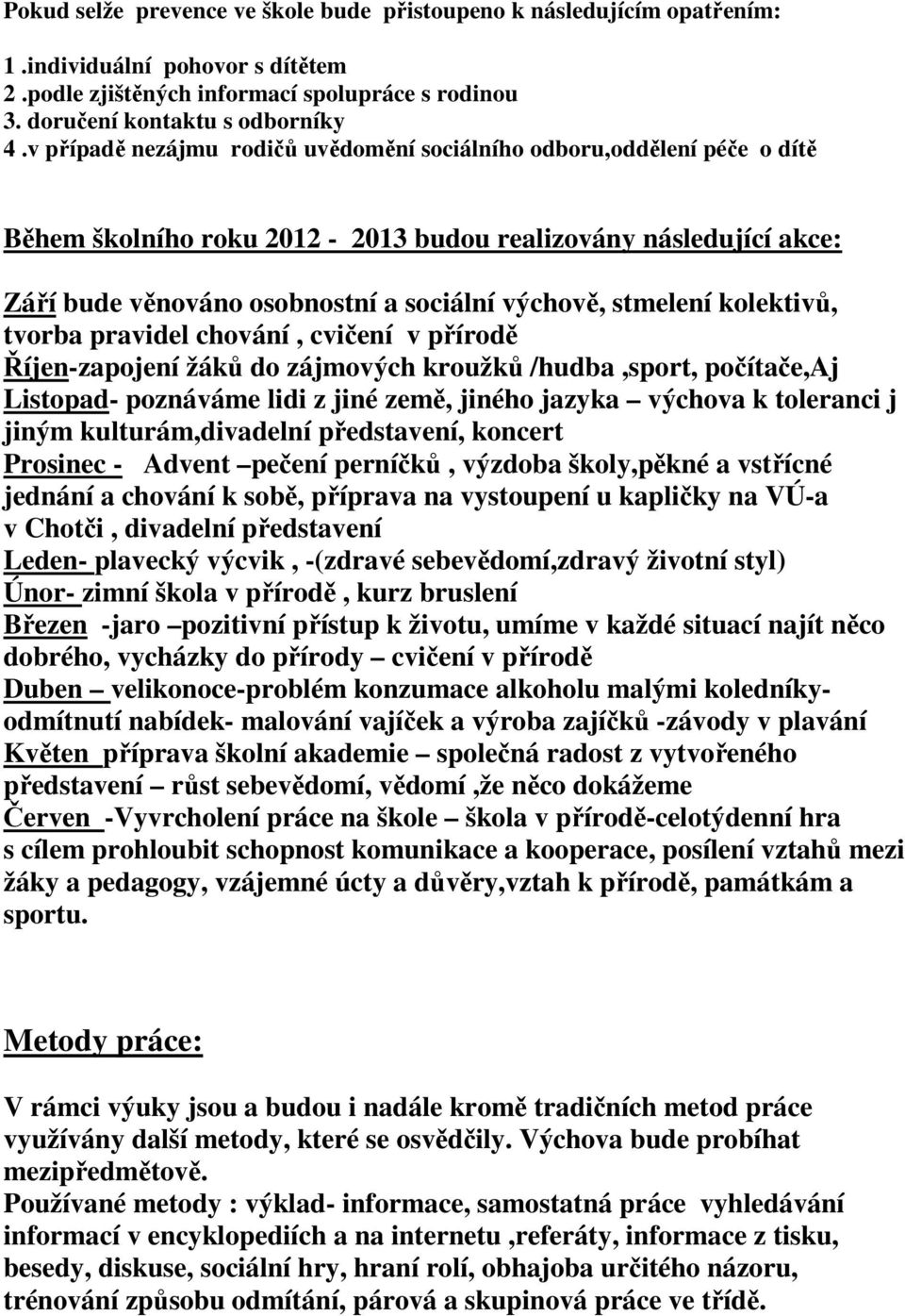 kolektivů, tvorba pravidel chování, cvičení v přírodě Říjen-zapojení žáků do zájmových kroužků /hudba,sport, počítače,aj Listopad- poznáváme lidi z jiné země, jiného jazyka výchova k toleranci j