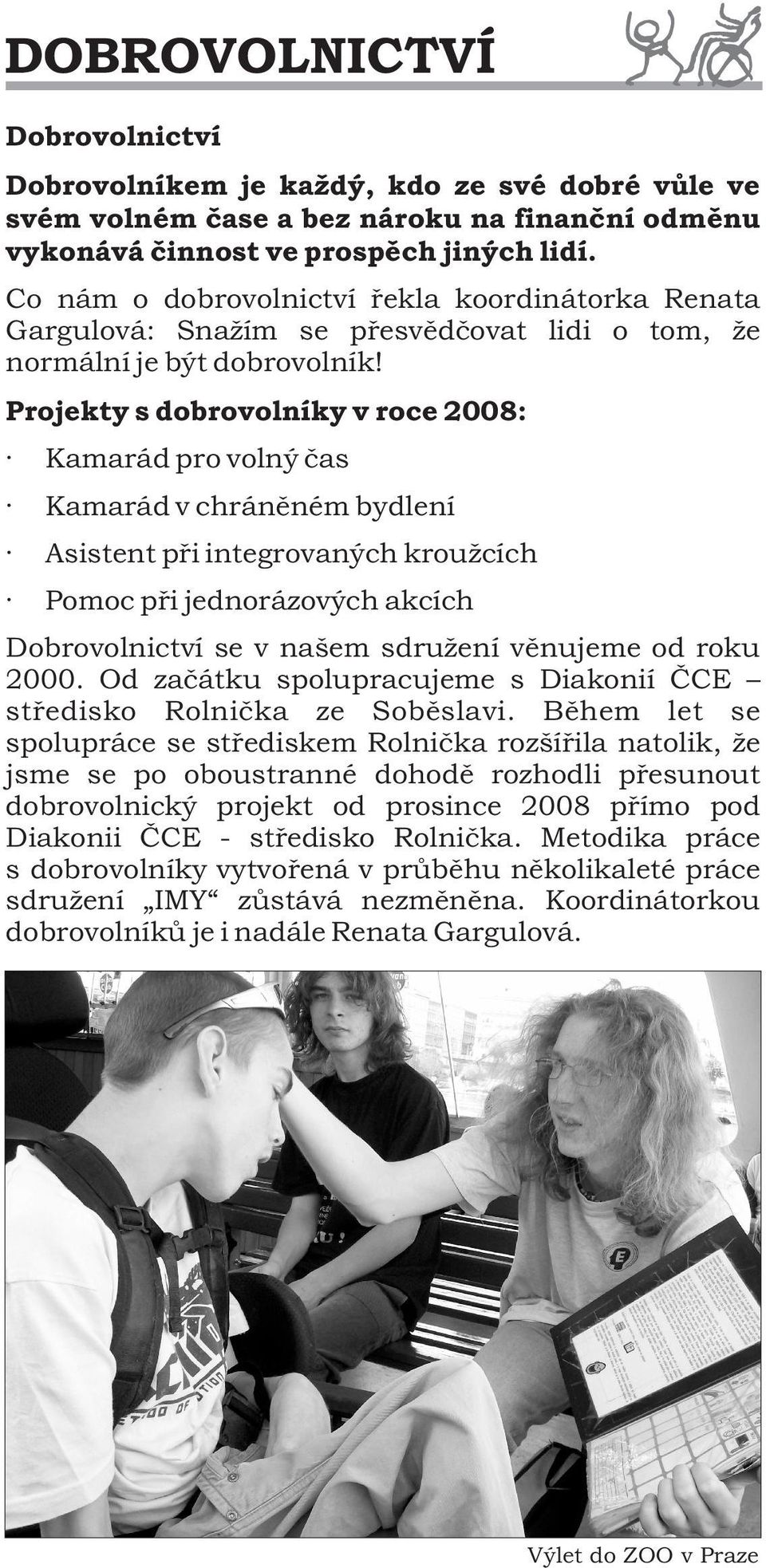 Projekty s dobrovolníky v roce 2008: Kamarád pro volný čas Kamarád v chráněném bydlení Asistent při integrovaných kroužcích Pomoc při jednorázových akcích Dobrovolnictví se v našem sdružení věnujeme