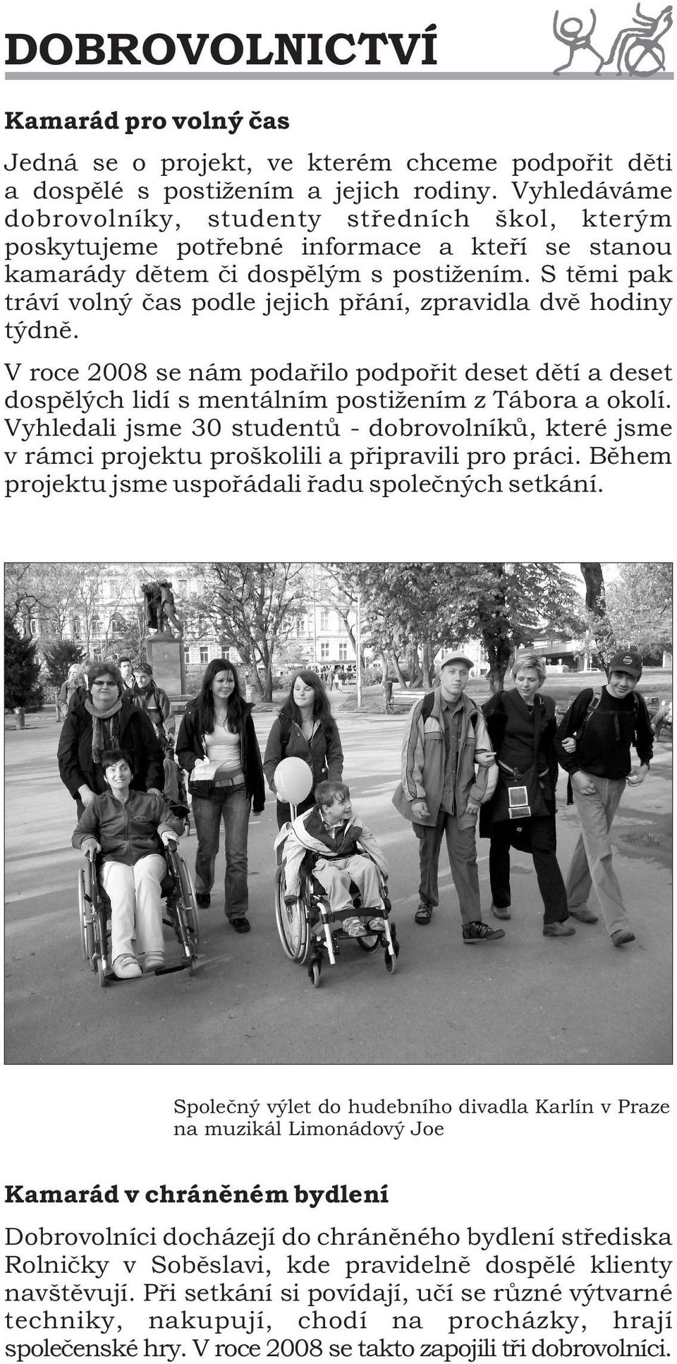 S těmi pak tráví volný čas podle jejich přání, zpravidla dvě hodiny týdně. V roce 2008 se nám podařilo podpořit deset dětí a deset dospělých lidí s mentálním postižením z Tábora a okolí.