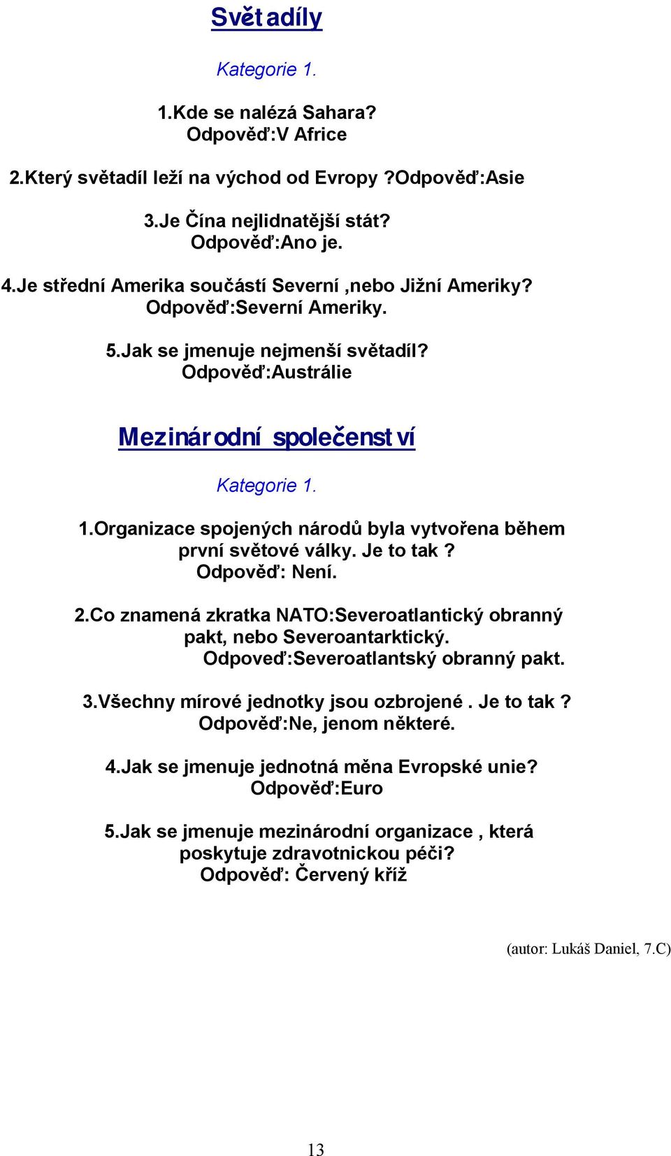 1.Organizace spojených národů byla vytvořena během první světové války. Je to tak? Odpověď: Není. 2.Co znamená zkratka NATO:Severoatlantický obranný pakt, nebo Severoantarktický.