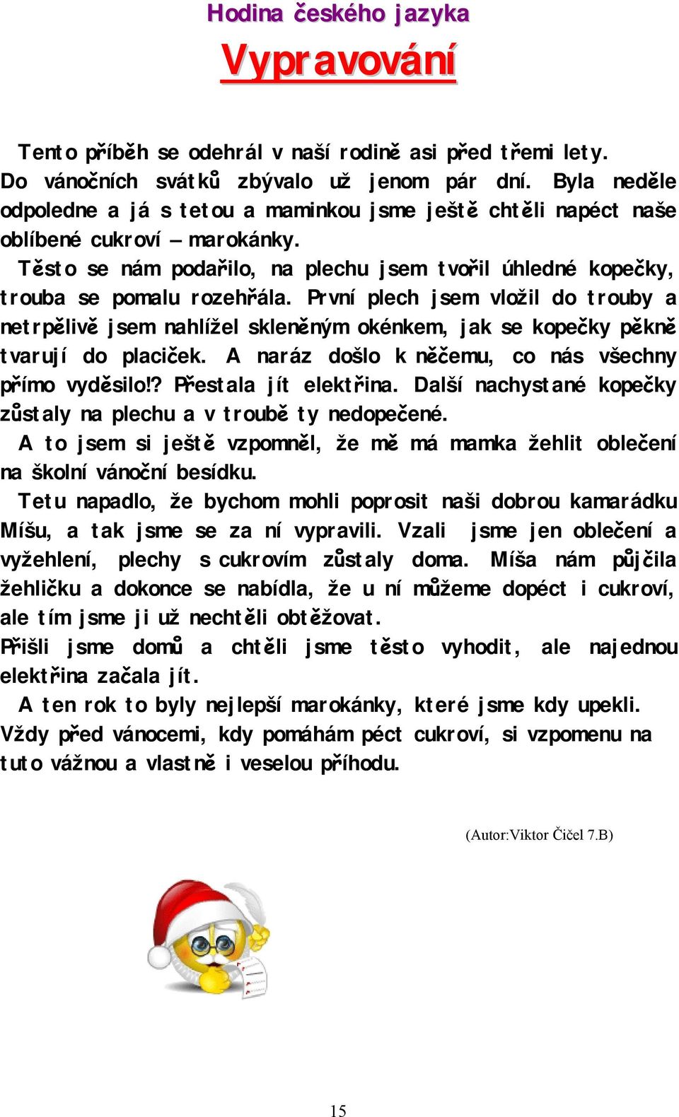 První plech jsem vložil do trouby a netrpělivě jsem nahlížel skleněným okénkem, jak se kopečky pěkně tvarují do placiček. A naráz došlo k něčemu, co nás všechny přímo vyděsilo!? Přestala jít elektřina.