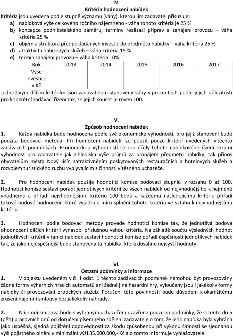 nabízených služeb váha kritéria 15 % e) termín zahájení provozu váha kritéria 10% Rok 2013 2014 2015 2016 2017 Výše investice v Kč Jednotlivým dílčím kritériím jsou zadavatelem stanoveny váhy v