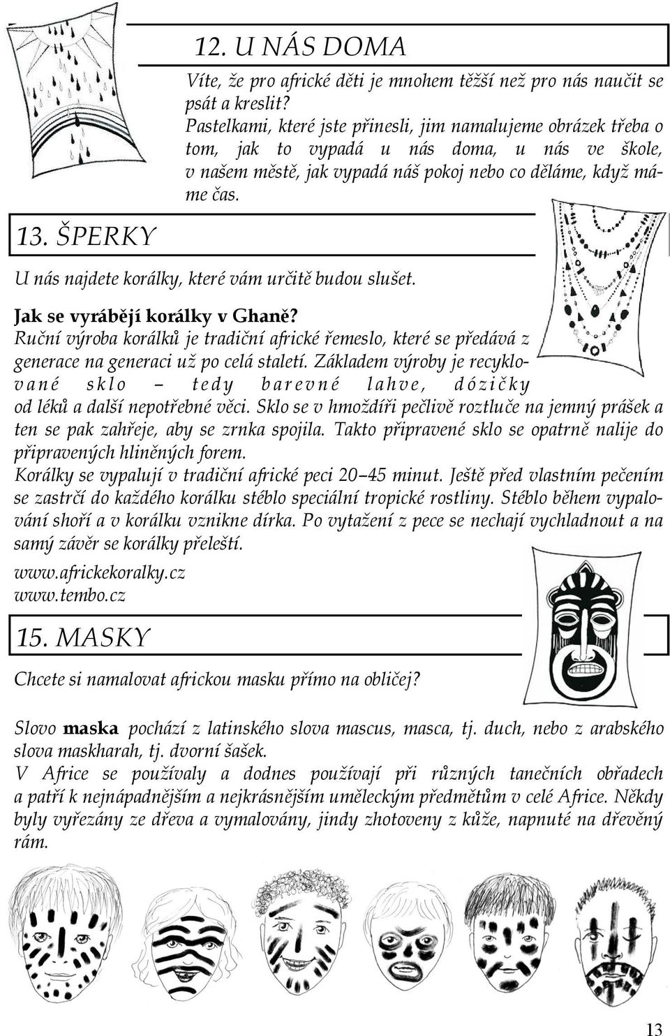 U nás najdete korálky, které vám určitě budou slušet. Jak se vyrábějí korálky v Ghaně? Ruční výroba korálků je tradiční africké řemeslo, které se předává z generace na generaci už po celá staletí.