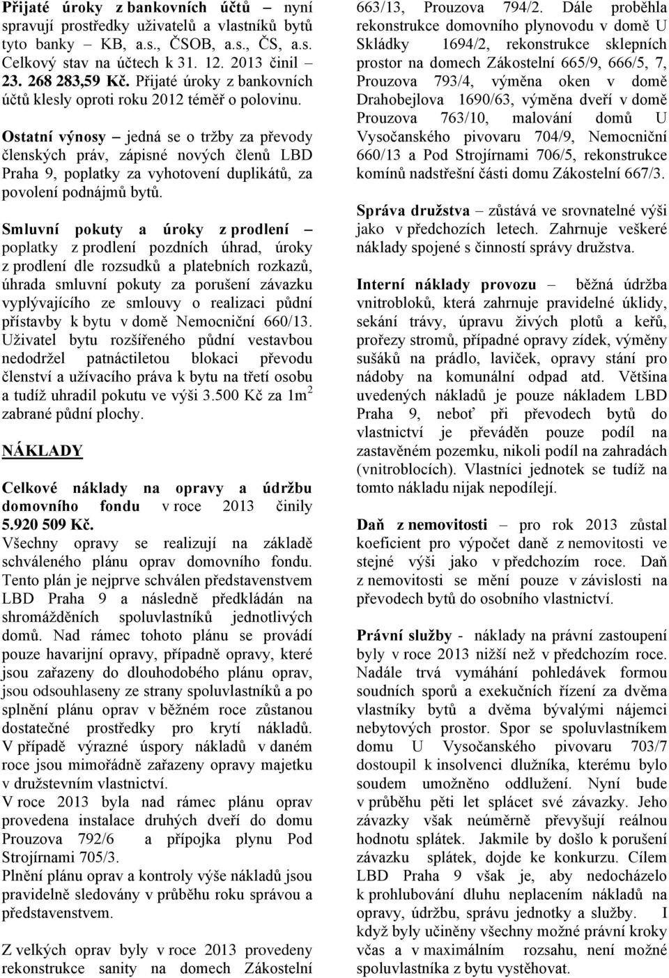 Ostatní výnosy jedná se o tržby za převody členských práv, zápisné nových členů LBD Praha 9, poplatky za vyhotovení duplikátů, za povolení podnájmů bytů.