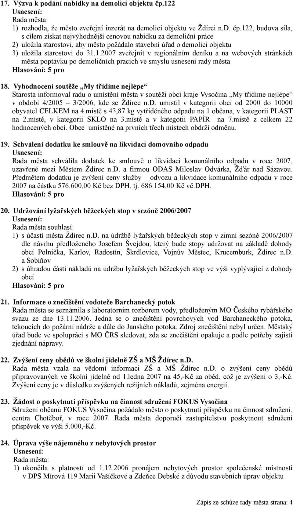 122, budova sila, s cílem získat nejvýhodnější cenovou nabídku za demoliční práce 2) uložila starostovi, aby město požádalo stavební úřad o demolici objektu 3) uložila starostovi do 31.1.2007 zveřejnit v regionálním deníku a na webových stránkách města poptávku po demoličních pracích ve smyslu usnesení rady města 18.