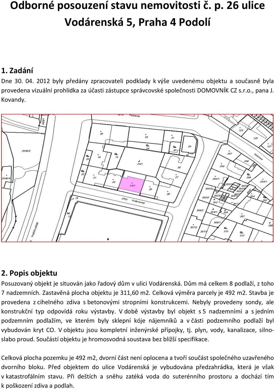 Popis objektu Posuzovaný objekt je situován jako řadový dům v ulici Vodárenská. Dům má celkem 8 podlaží, z toho 7 nadzemních. Zastavěná plocha objektu je 311,60 m2. Celková výměra parcely je 492 m2.