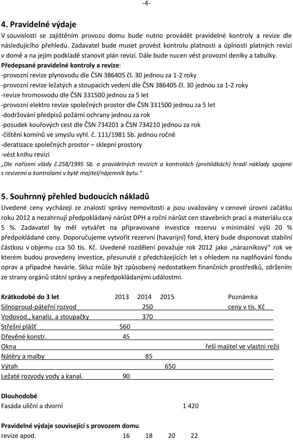 Předepsané pravidelné kontroly a revize: -provozní revize plynovodu dle ČSN 386405 čl. 30 jednou za 1-2 roky -provozní revize ležatých a stoupacích vedení dle ČSN 386405 čl.