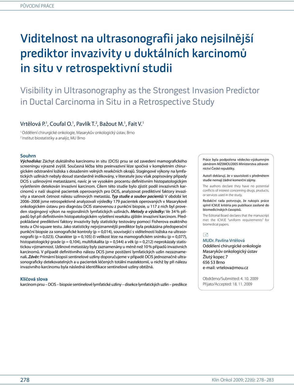 1 1 Oddělení chirurgické onkologie, Masarykův onkologický ústav, Brno 2 Institut bio statistiky a analýz, MU Brno Souhrn Východiska: Záchyt duktálního karcinomu in situ (DCIS) prsu se od zavedení