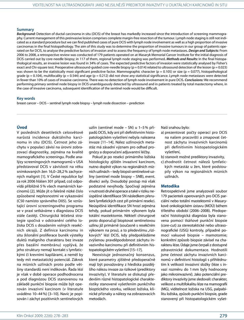 Lymph node staging is still not indicated as a standard procedure but we can find published cases of pure DCIS with lymph node involvement as well as a high proportion of invasive carcinomas in the