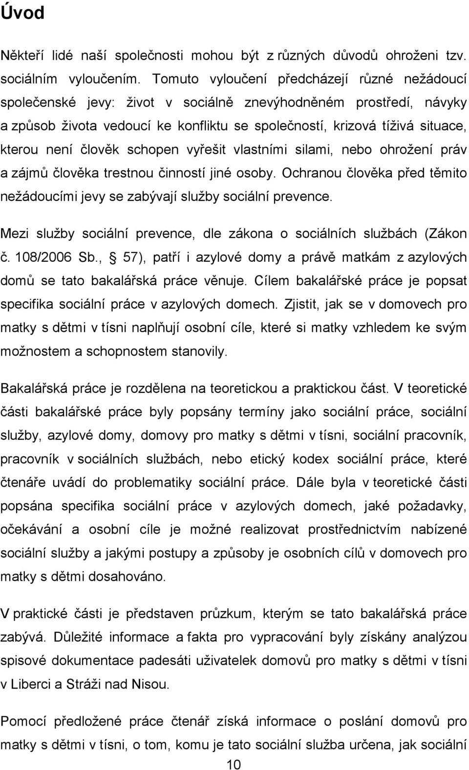 není člověk schopen vyřešit vlastními silami, nebo ohrožení práv a zájmů člověka trestnou činností jiné osoby. Ochranou člověka před těmito nežádoucími jevy se zabývají služby sociální prevence.