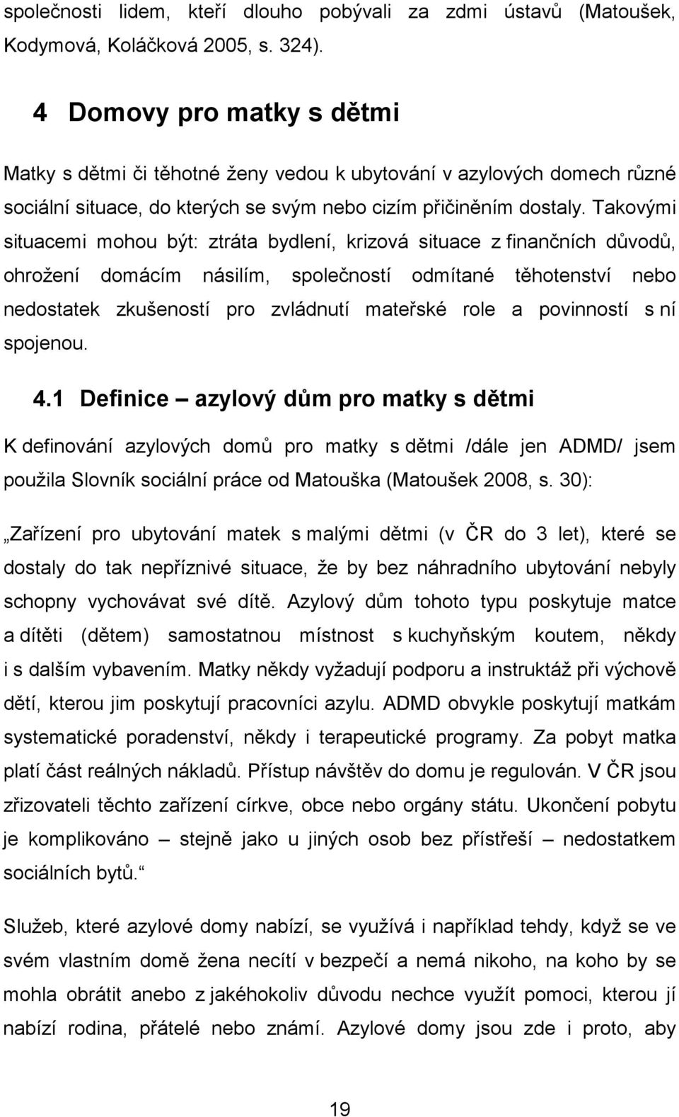 Takovými situacemi mohou být: ztráta bydlení, krizová situace z finančních důvodů, ohrožení domácím násilím, společností odmítané těhotenství nebo nedostatek zkušeností pro zvládnutí mateřské role a