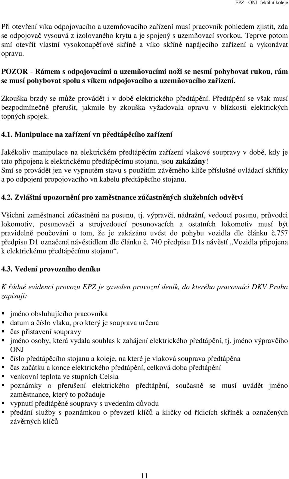 POZOR - Rámem s odpojovacími a uzemňovacími noži se nesmí pohybovat rukou, rám se musí pohybovat spolu s víkem odpojovacího a uzemňovacího zařízení.