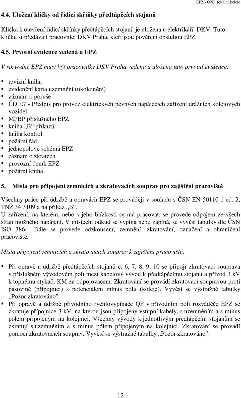 Prvotní evidence vedená u EPZ V rozvodně EPZ musí být pracovníky DKV Praha vedena a uložena tato prvotní evidence: revizní kniha evidenční karta uzemnění (ukolejnění) záznam o poruše ČD E7 - Předpis