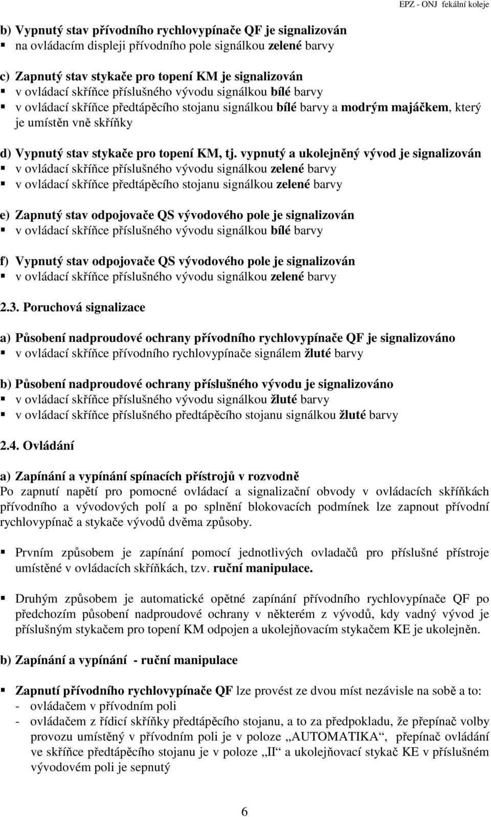 vypnutý a ukolejněný vývod je signalizován v ovládací skříňce příslušného vývodu signálkou zelené barvy v ovládací skříňce předtápěcího stojanu signálkou zelené barvy e) Zapnutý stav odpojovače QS