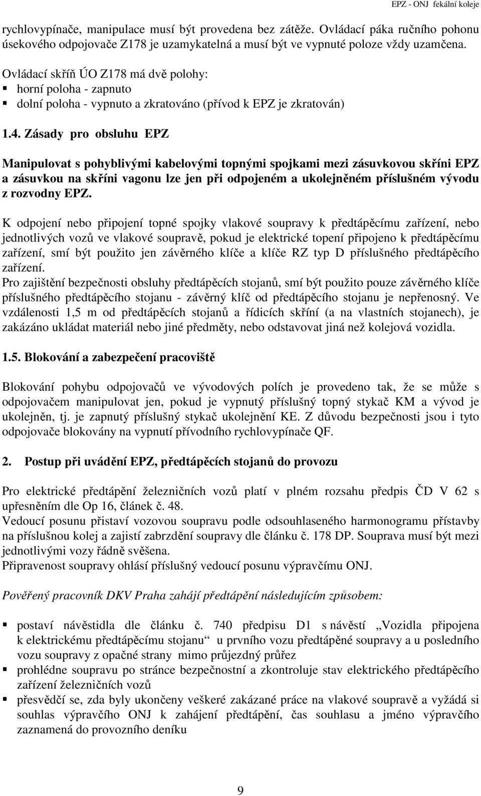 Zásady pro obsluhu EPZ Manipulovat s pohyblivými kabelovými topnými spojkami mezi zásuvkovou skříni EPZ a zásuvkou na skříni vagonu lze jen při odpojeném a ukolejněném příslušném vývodu z rozvodny