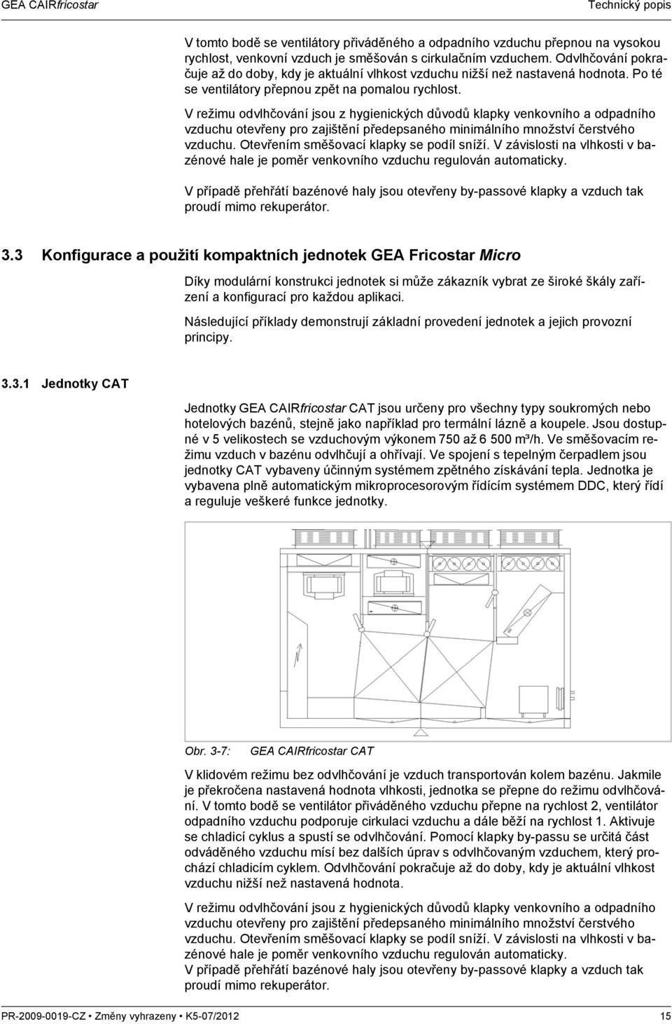 V režimu odvlhčování jsou z hygienických důvodů klapky venkovního a odpadního vzduchu otevřeny pro zajištění předepsaného minimálního množství čerstvého vzduchu.