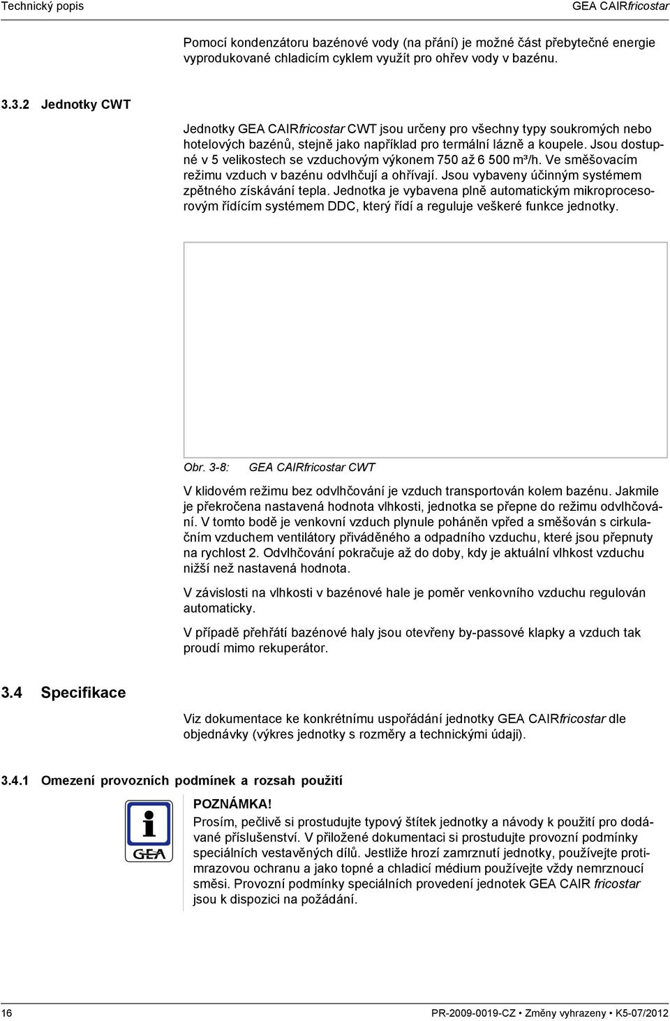 Jsou dostupné v 5 velikostech se vzduchovým výkonem 750 až 6 500 m³/h. Ve směšovacím režimu vzduch v bazénu odvlhčují a ohřívají. Jsou vybaveny účinným systémem zpětného získávání tepla.