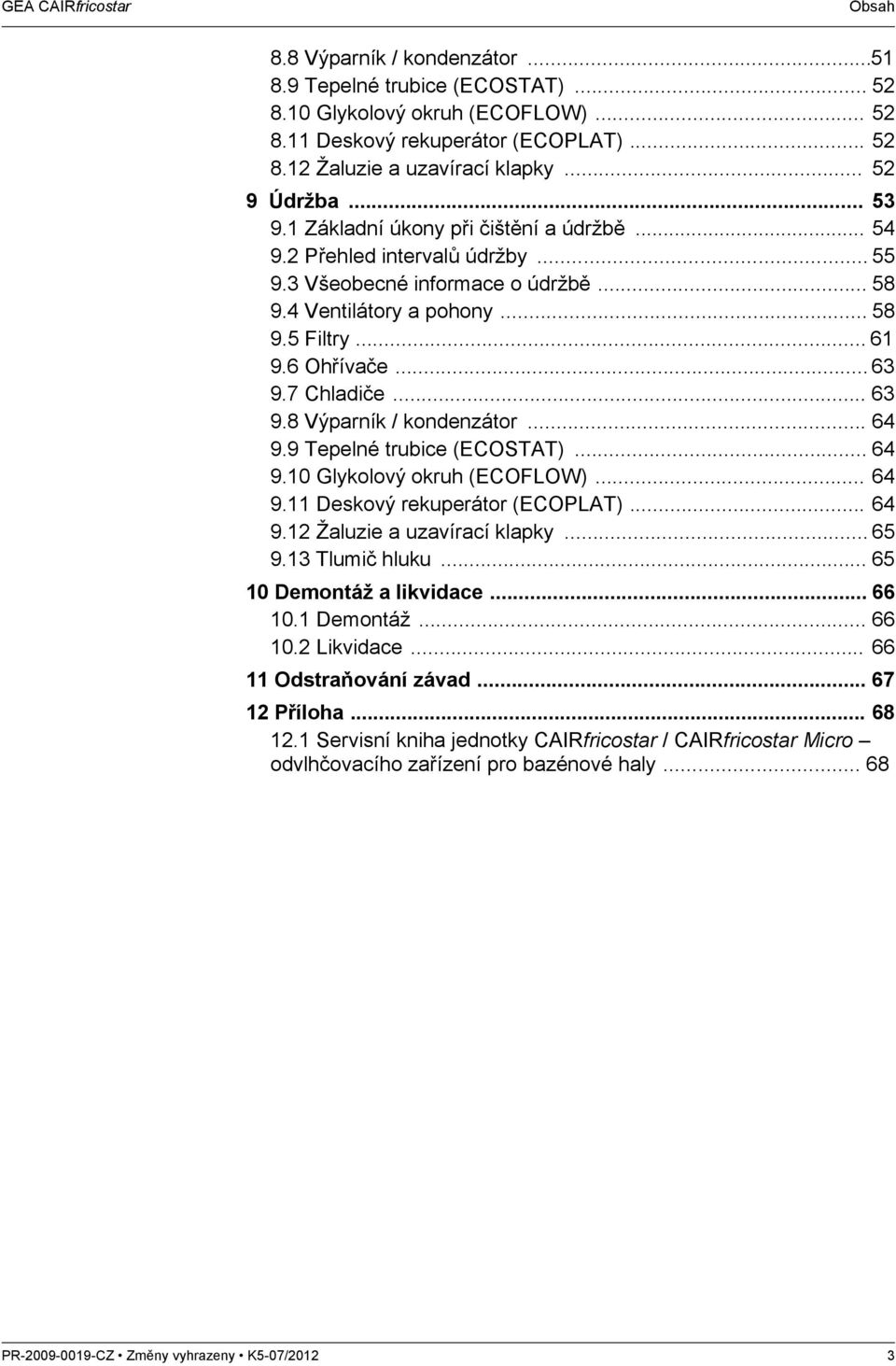 7 Chladiče... 63 9.8 Výparník / kondenzátor... 64 9.9 Tepelné trubice (ECOSTAT)... 64 9.10 Glykolový okruh (ECOFLOW)... 64 9.11 Deskový rekuperátor (ECOPLAT)... 64 9.12 Žaluzie a uzavírací klapky.