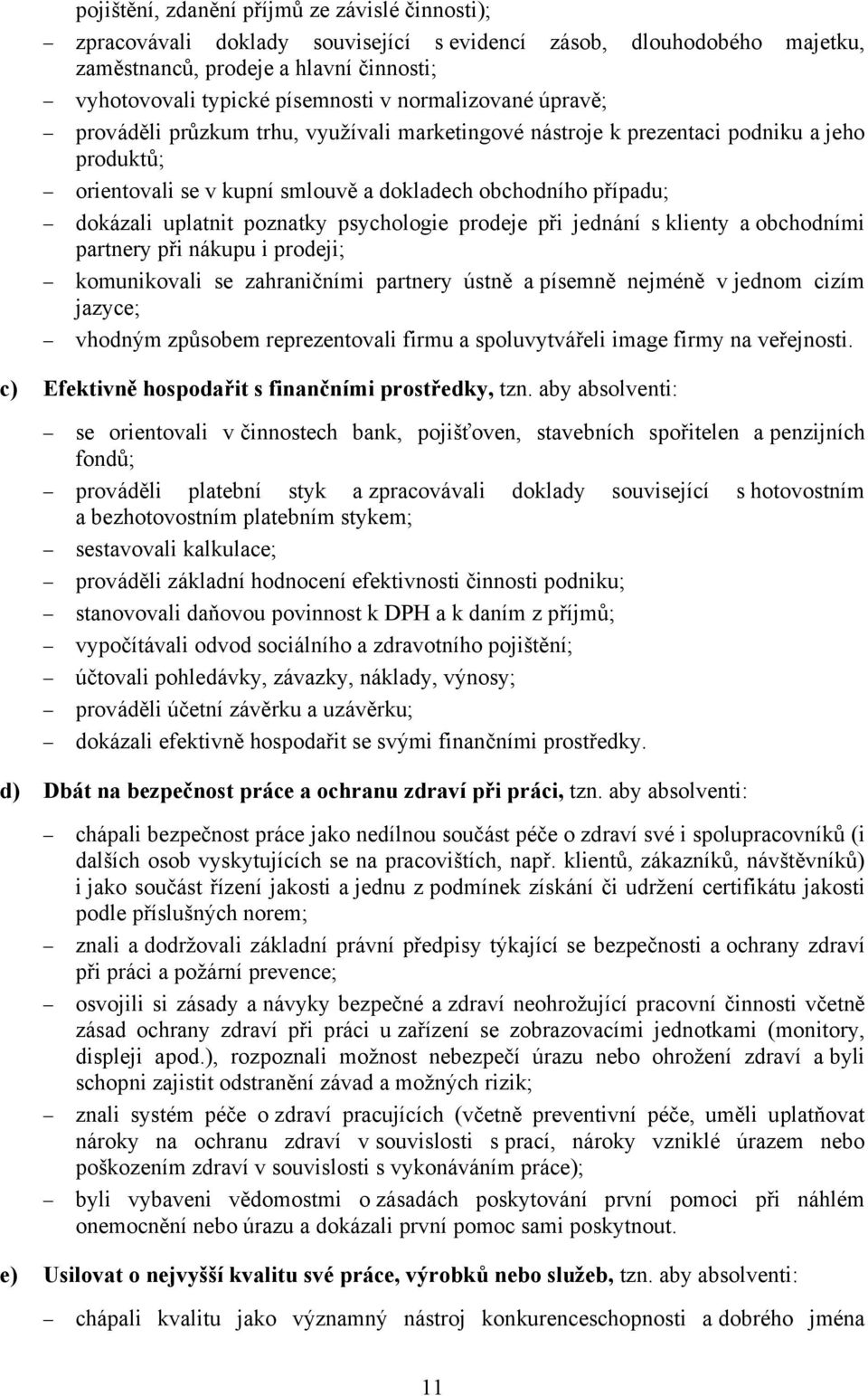 poznatky psychologie prodeje při jednání s klienty a obchodními partnery při nákupu i prodeji; komunikovali se zahraničními partnery ústně a písemně nejméně v jednom cizím jazyce; vhodným způsobem