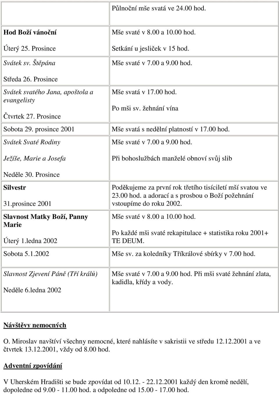 žehnání vína Mše svatá s nedělní platností v 17.00 hod. Mše svaté v 7.00 a 9.00 hod. Při bohoslužbách manželé obnoví svůj slib Neděle 30. Prosince Silvestr 31.