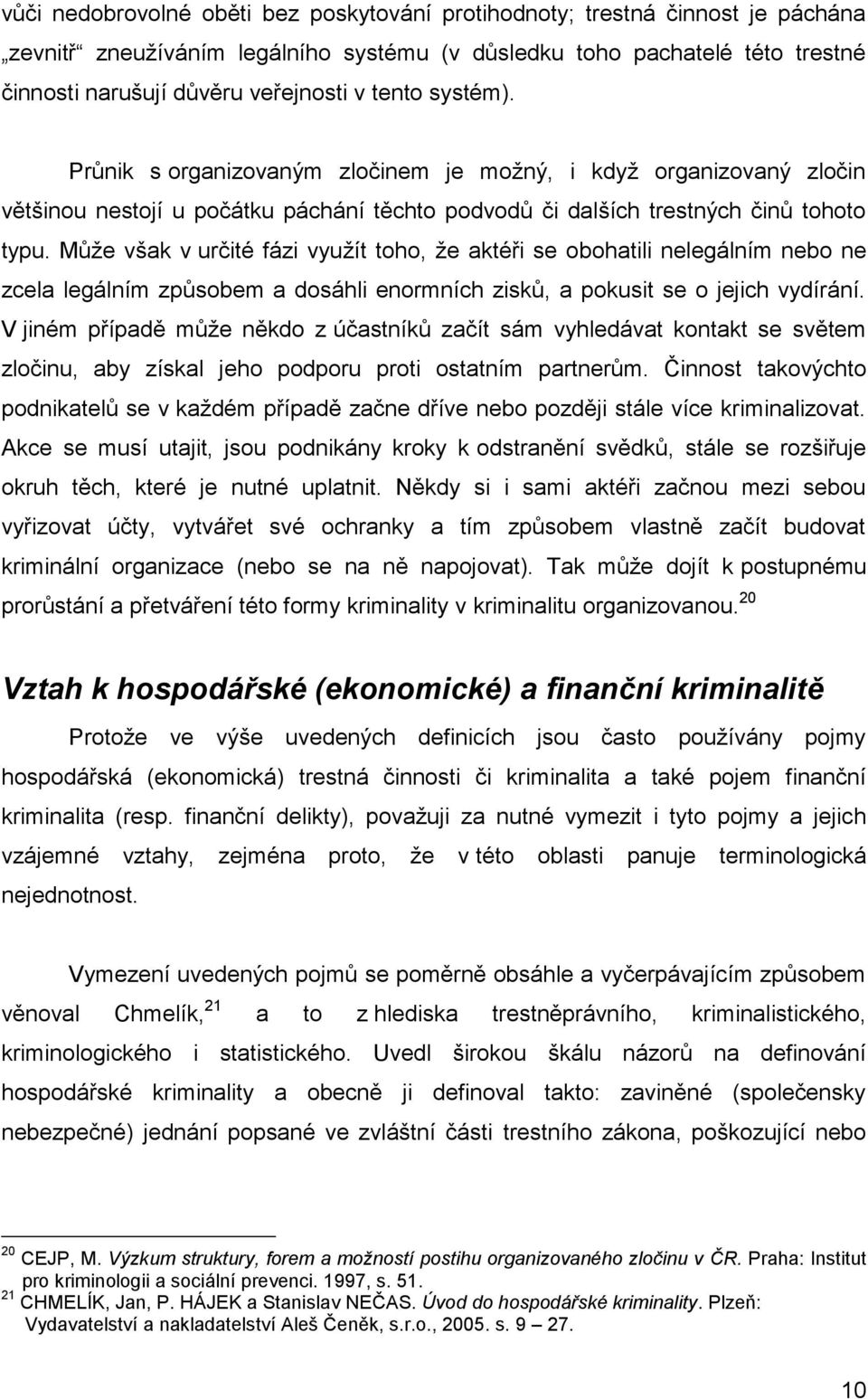 Může však v určité fázi využít toho, že aktéři se obohatili nelegálním nebo ne zcela legálním způsobem a dosáhli enormních zisků, a pokusit se o jejich vydírání.