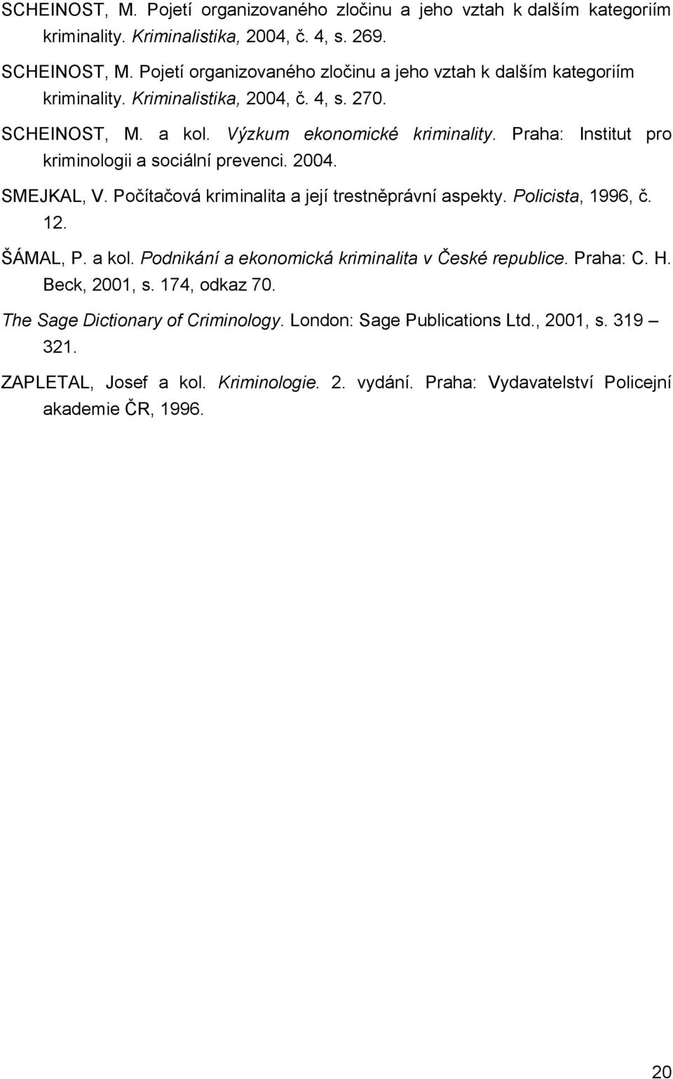 Praha: Institut pro kriminologii a sociální prevenci. 2004. SMEJKAL, V. Počítačová kriminalita a její trestněprávní aspekty. Policista, 1996, č. 12. ŠÁMAL, P. a kol.