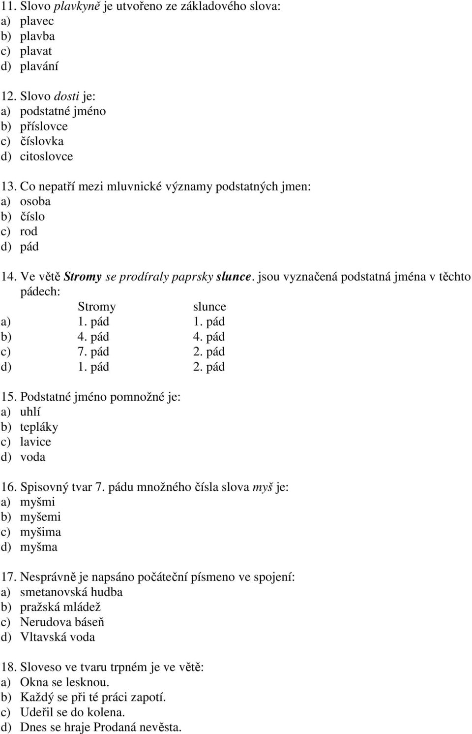 pád 1. pád b) 4. pád 4. pád c) 7. pád 2. pád d) 1. pád 2. pád 15. Podstatné jméno pomnožné je: a) uhlí b) tepláky c) lavice d) voda 16. Spisovný tvar 7.