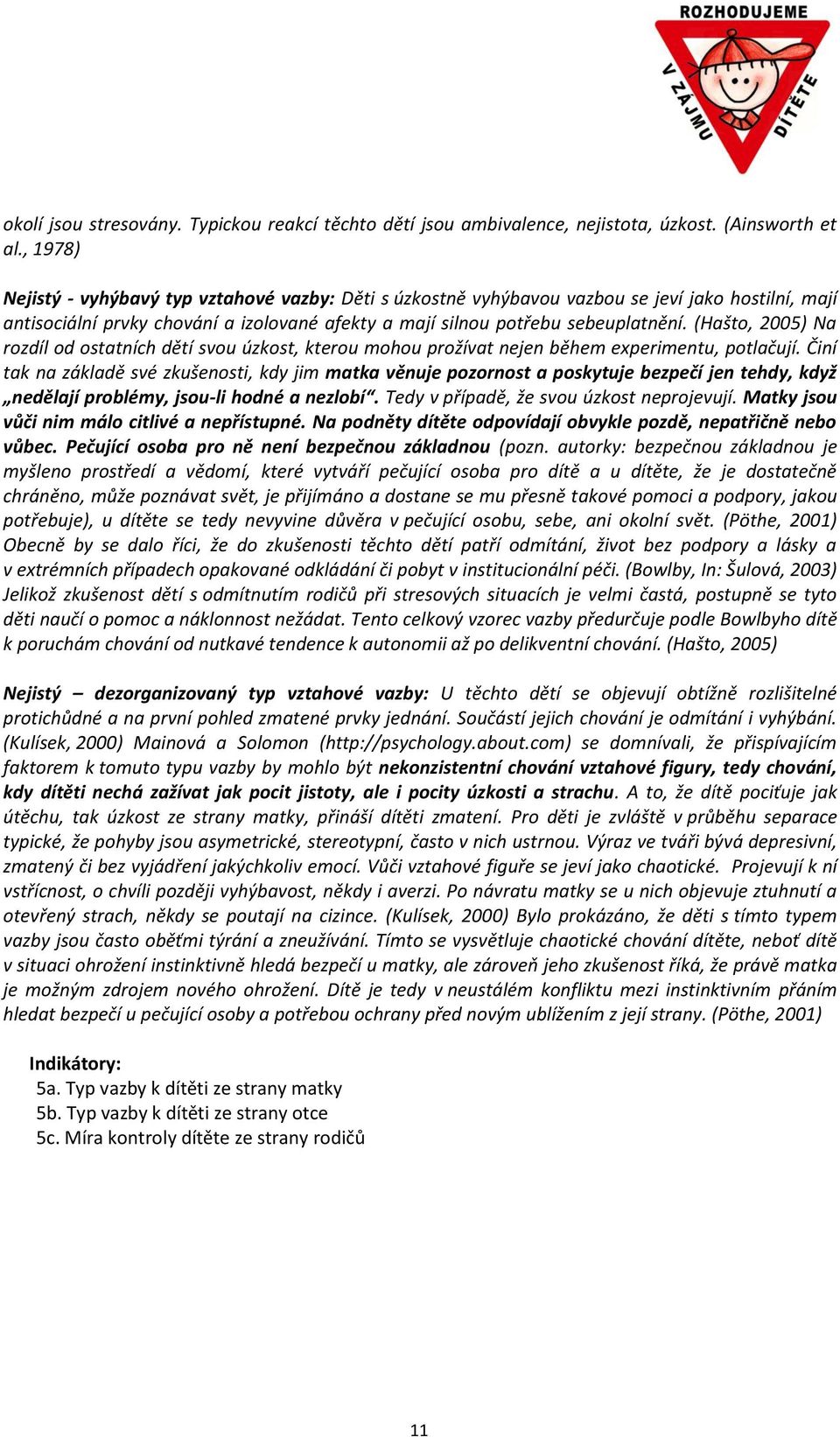 (Hašto, 2005) Na rozdíl od ostatních dětí svou úzkost, kterou mohou prožívat nejen během experimentu, potlačují.