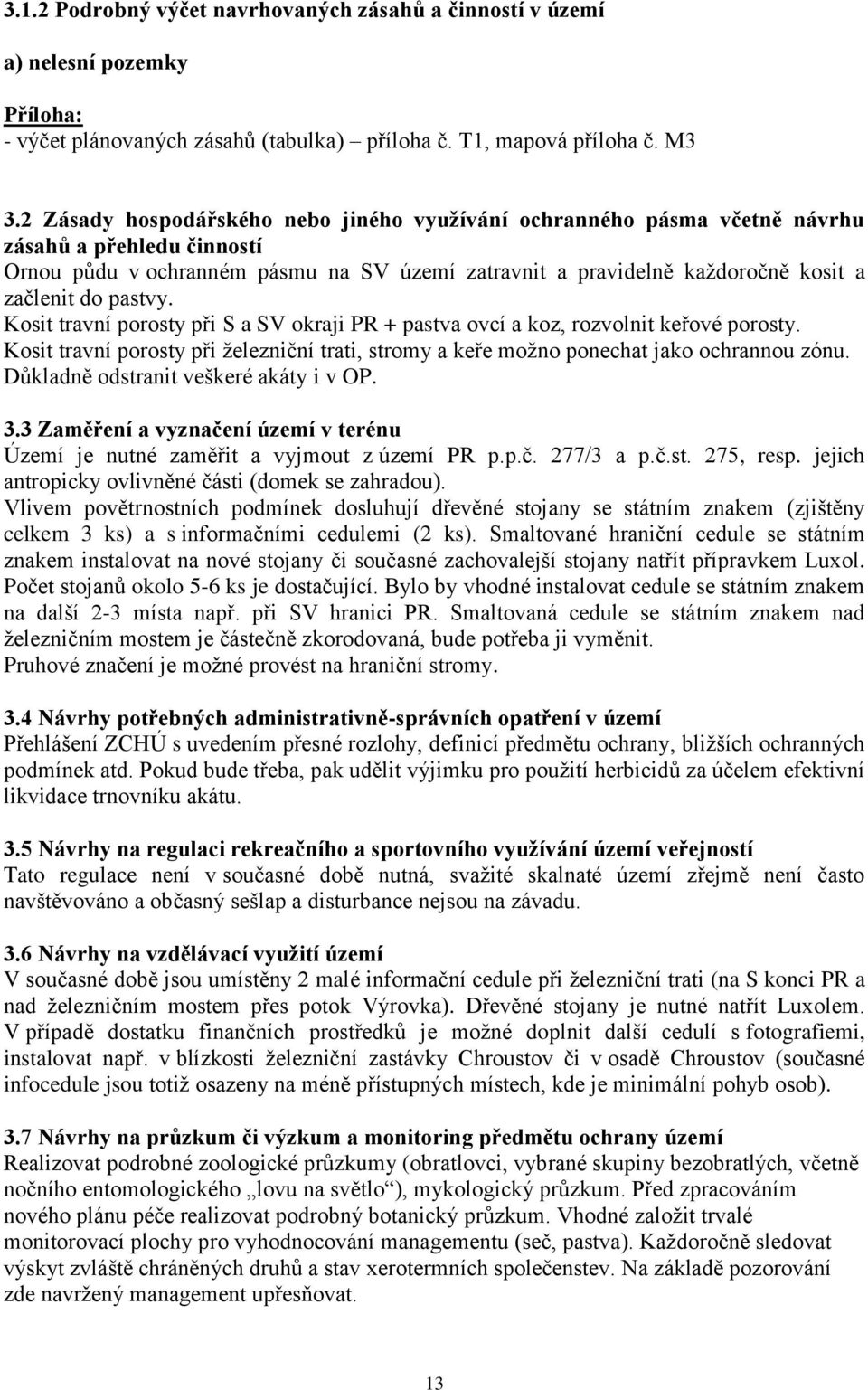 pastvy. Kosit travní porosty při S a SV okraji PR + pastva ovcí a koz, rozvolnit keřové porosty. Kosit travní porosty při železniční trati, stromy a keře možno ponechat jako ochrannou zónu.