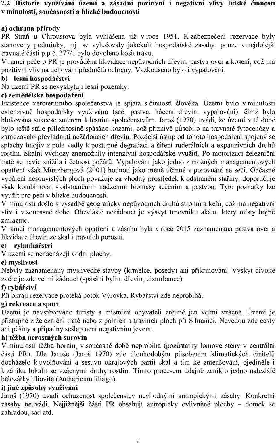 V rámci péče o PR je prováděna likvidace nepůvodních dřevin, pastva ovcí a kosení, což má pozitivní vliv na uchování předmětů ochrany. Vyzkoušeno bylo i vypalování.