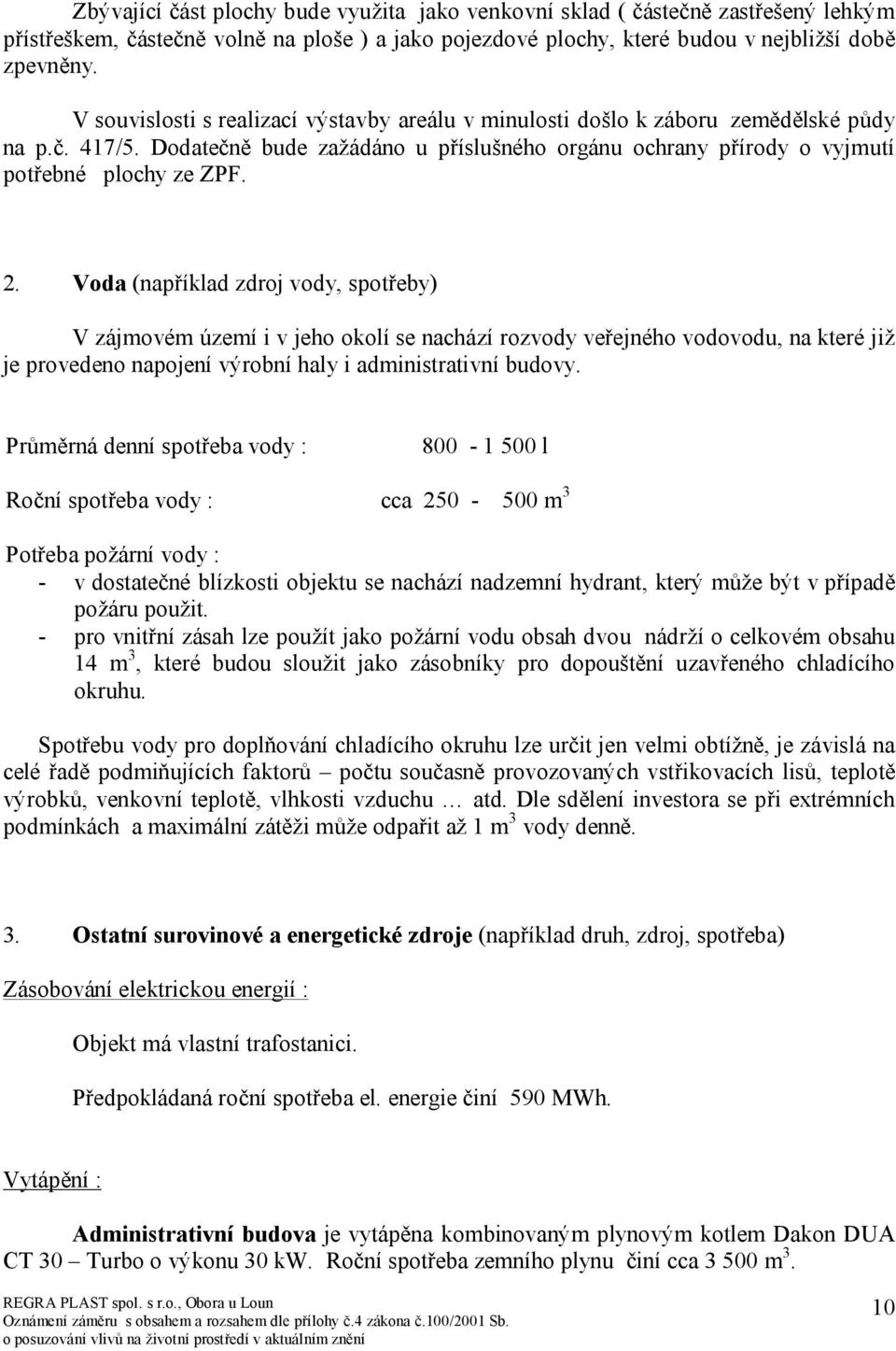 Voda (například zdroj vody, spotřeby) V zájmovém území i v jeho okolí se nachází rozvody veřejného vodovodu, na které již je provedeno napojení výrobní haly i administrativní budovy.