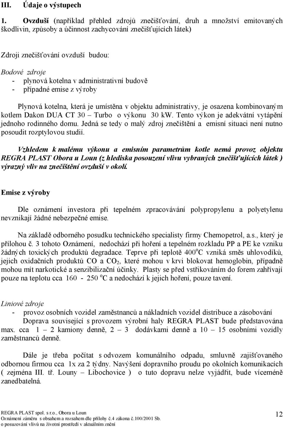 kotelna v administrativní budově - případné emise z výroby Plynová kotelna, která je umístěna v objektu administrativy, je osazena kombinovaným kotlem Dakon DUA CT 30 Turbo o výkonu 30 kw.