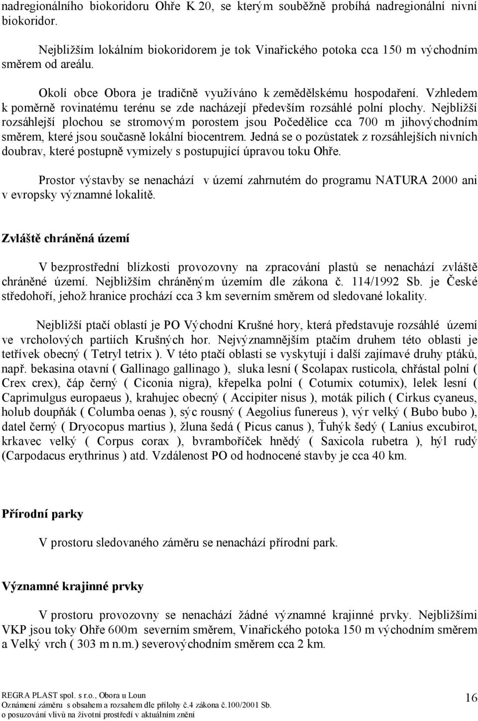 Nejbližší rozsáhlejší plochou se stromovým porostem jsou Počedělice cca 700 m jihovýchodním směrem, které jsou současně lokální biocentrem.