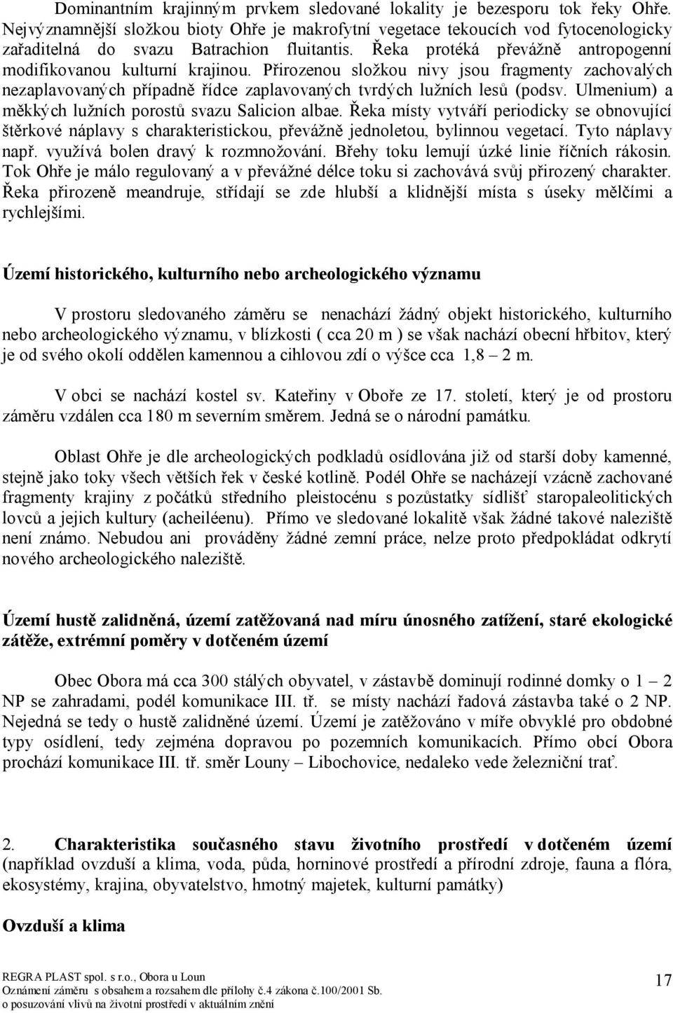 Přirozenou složkou nivy jsou fragmenty zachovalých nezaplavovaných případně řídce zaplavovaných tvrdých lužních lesů (podsv. Ulmenium) a měkkých lužních porostů svazu Salicion albae.