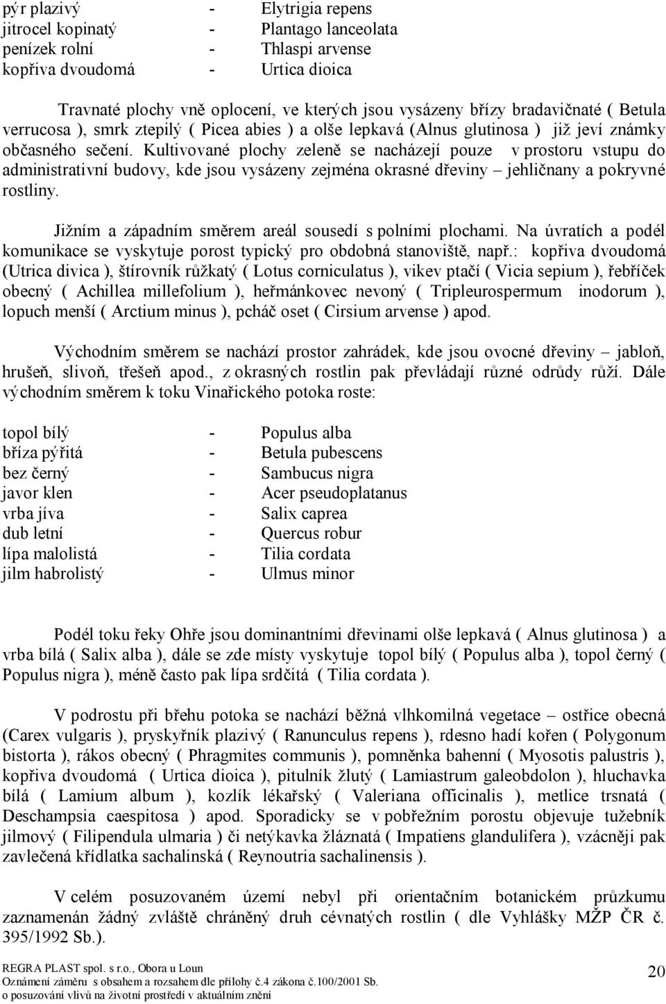 Kultivované plochy zeleně se nacházejí pouze v prostoru vstupu do administrativní budovy, kde jsou vysázeny zejména okrasné dřeviny jehličnany a pokryvné rostliny.