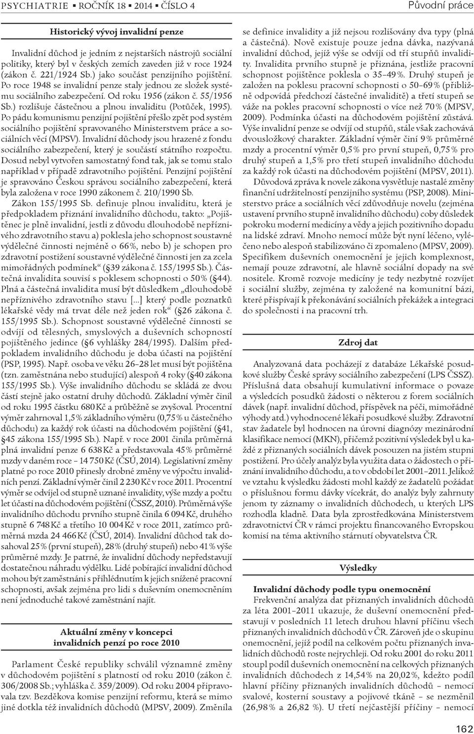 ) rozlišuje èásteènou a plnou invaliditu (Potùèek, 1995). Po pádu komunismu penzijní pojištìní pøešlo zpìt pod systém sociálního pojištìní spravovaného Ministerstvem práce a sociálních vìcí (MPSV).