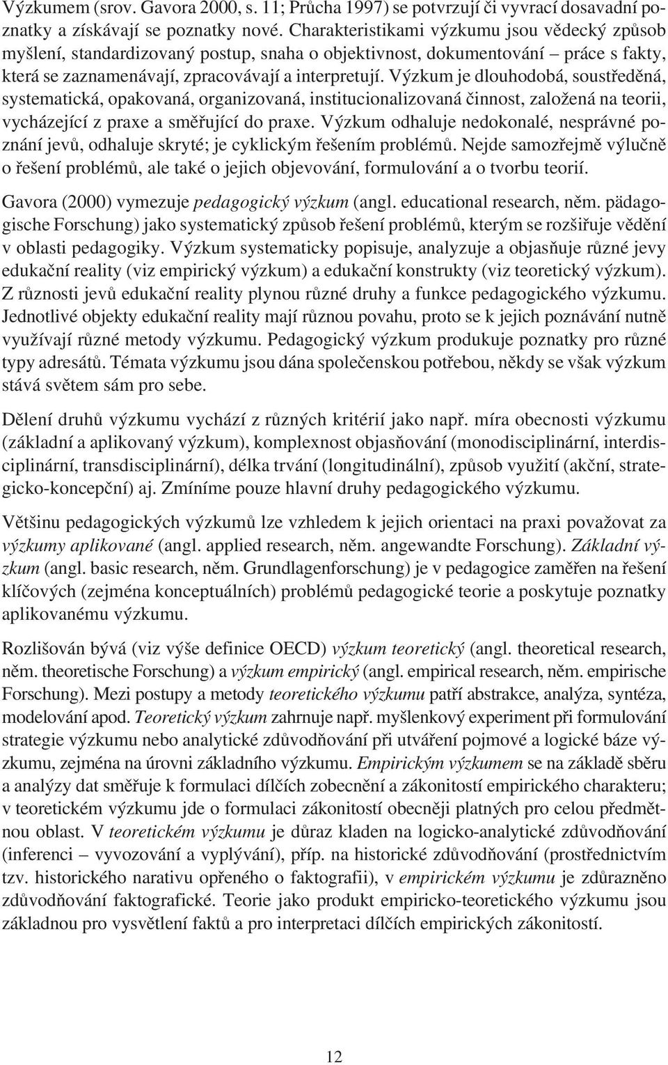 Výzkum je dlouhodobá, soustøedìná, systematická, opakovaná, organizovaná, institucionalizovaná èinnost, založená na teorii, vycházející z praxe a smìøující do praxe.