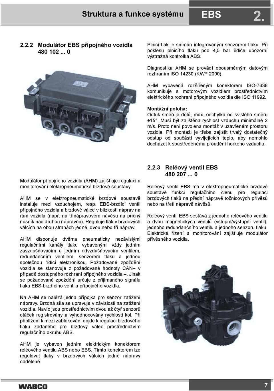 AHM vybavená rozšířeným konektorem ISO-7638 komunikuje s motorovým vozidlem prostřednictvím elektrického rozhraní přípojného vozidla dle ISO 11992. Montážní poloha: Odfuk směřuje dolů, max.