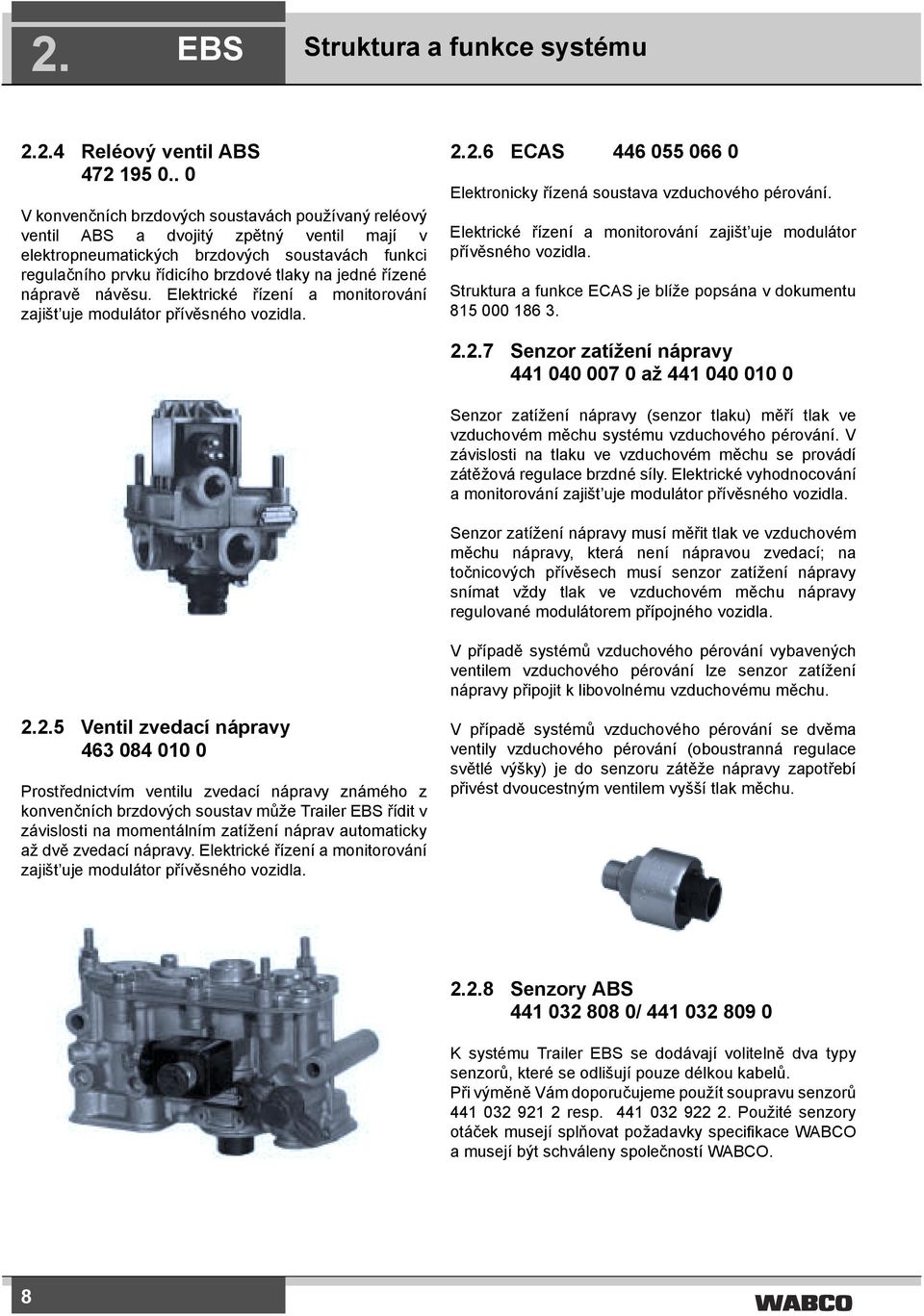 řízené nápravě návěsu. Elektrické řízení a monitorování zajišt uje modulátor přívěsného vozidla. 2.2.6 ECAS 446 055 066 0 Elektronicky řízená soustava vzduchového pérování.