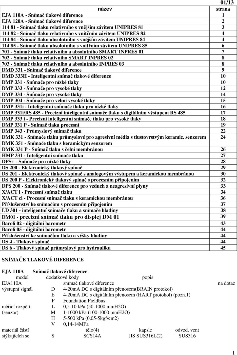 absolutního SMART INPRES 01 7 702 - Snímač tlaku relativního SMART INPRES 02 8 703 - Snímač tlaku relativního a absolutního INPRES 03 8 DMD 331 - Snímač tlakové diference 9 DMD 333H - Inteligentní