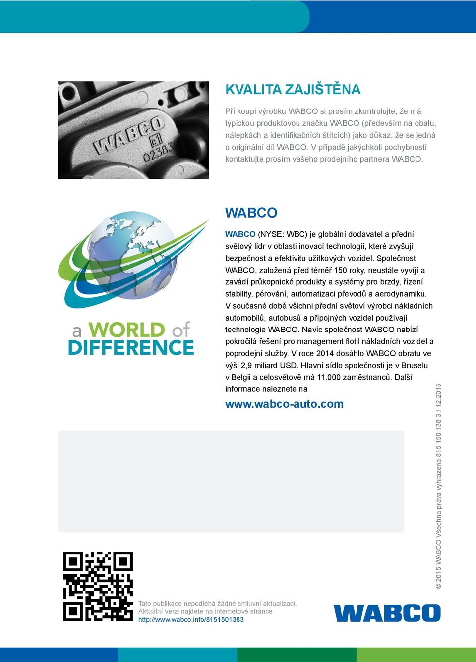WABCO WABCO (NYSE: WBC) je globální dodavatel a přední světový lídr v oblasti inovací technologií, které zvyšují bezpečnost a efektivitu užitkových vozidel.