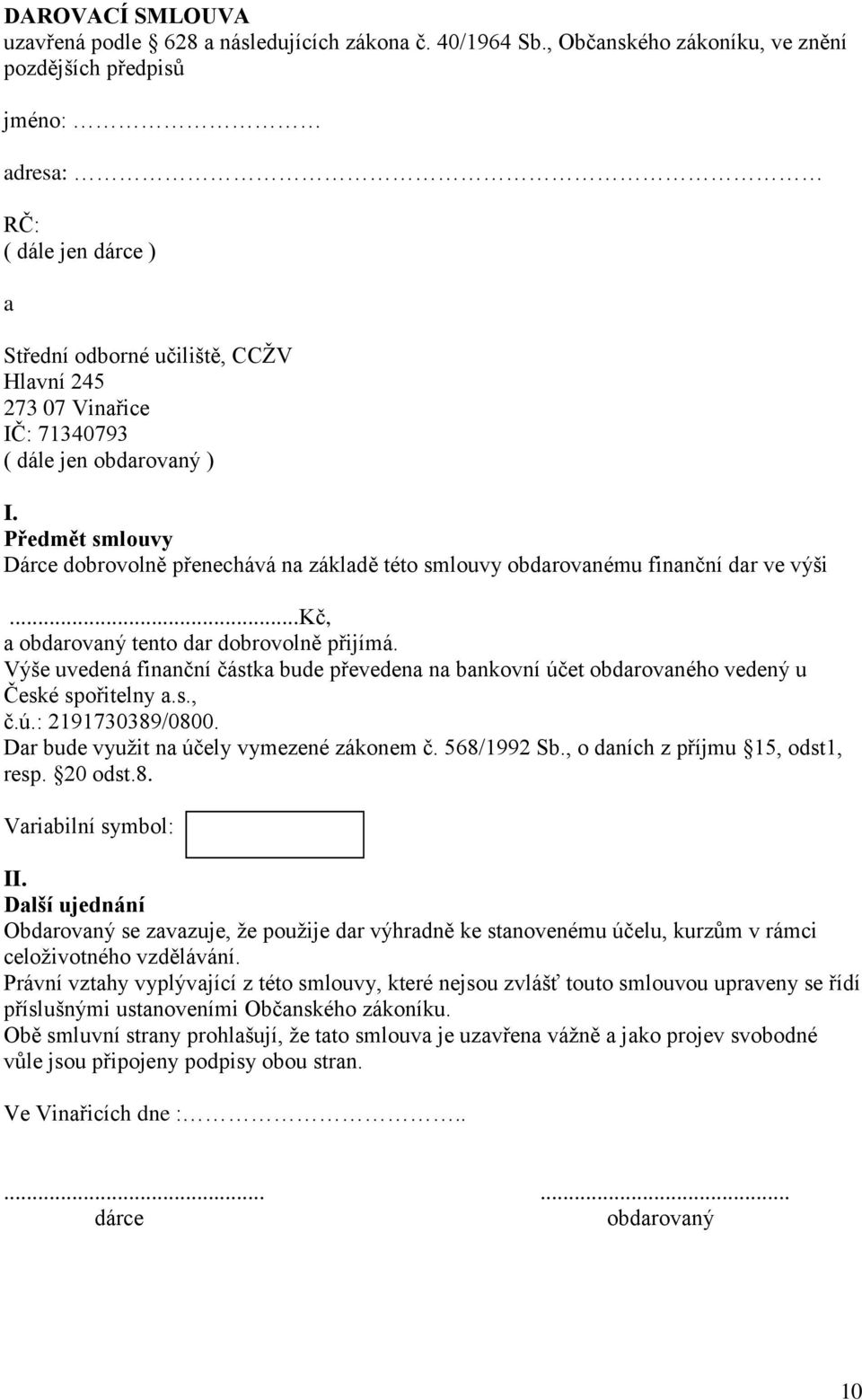 Předmět smlouvy Dárce dobrovolně přenechává na základě této smlouvy obdarovanému finanční dar ve výši...kč, a obdarovaný tento dar dobrovolně přijímá.