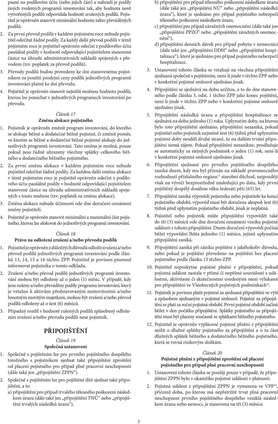 Za každý další převod podílů v témž pojistném roce je pojistitel oprávněn odečíst z podílového účtu paušálně podíly v hodnotě odpovídající pojistitelem stanovené částce na úhradu administrativních