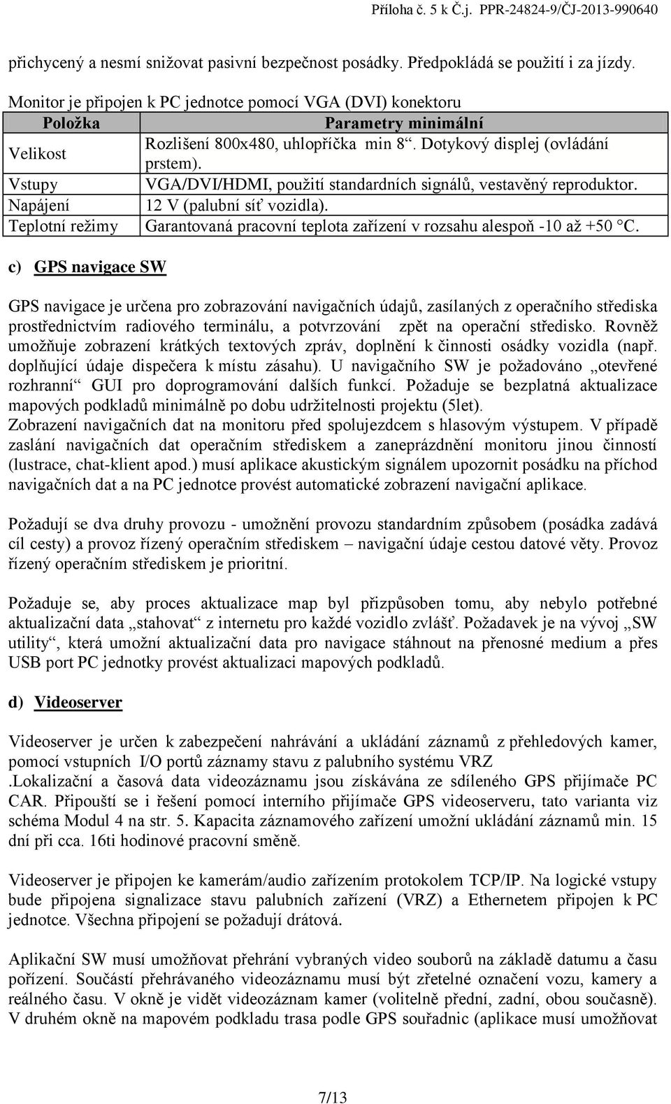 Vstupy VGA/DVI/HDMI, použití standardních signálů, vestavěný reproduktor. Napájení 12 V (palubní síť vozidla). Teplotní režimy Garantovaná pracovní teplota zařízení v rozsahu alespoň -10 až +50 C.