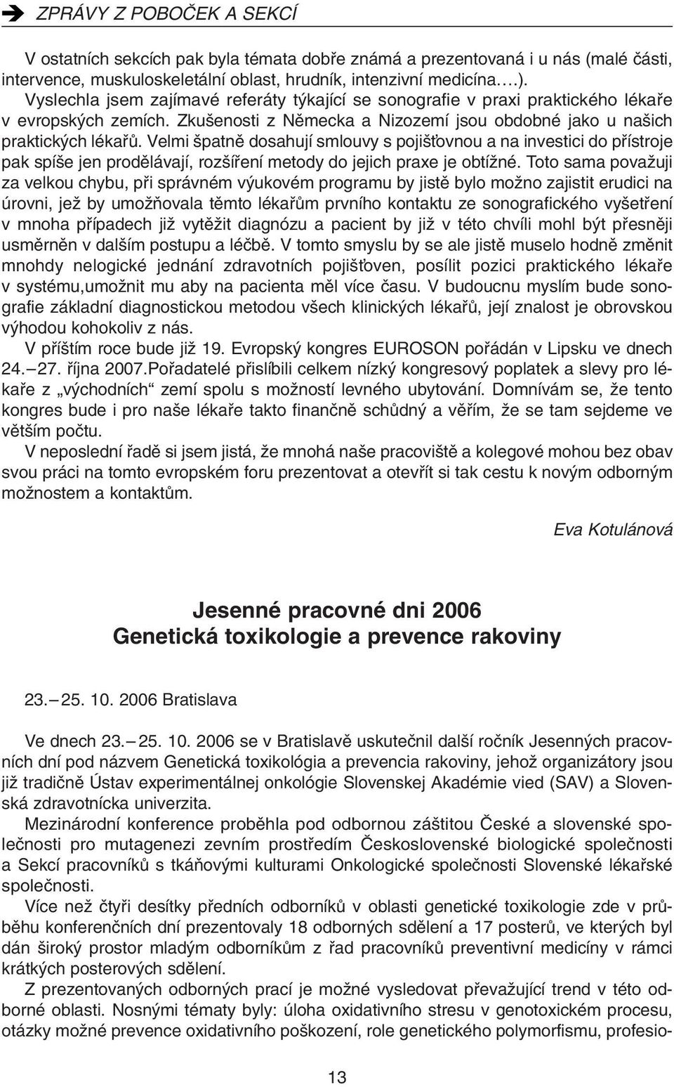 Velmi patnû dosahují smlouvy s poji Èovnou a na investici do pfiístroje pak spí e jen prodûlávají, roz ífiení metody do jejich praxe je obtíïné.