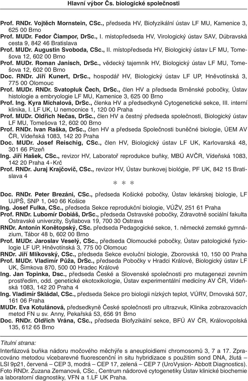 , vûdeck tajemník HV, Biologick ústav LF MU, Tome- ova 12, 602 00 Brno Doc. RNDr. Jifií Kunert, DrSc., hospodáfi HV, Biologick ústav LF UP, Hnûvotínská 3, 775 00 Olomouc Prof. MUDr. RNDr. Svatopluk âech, DrSc.