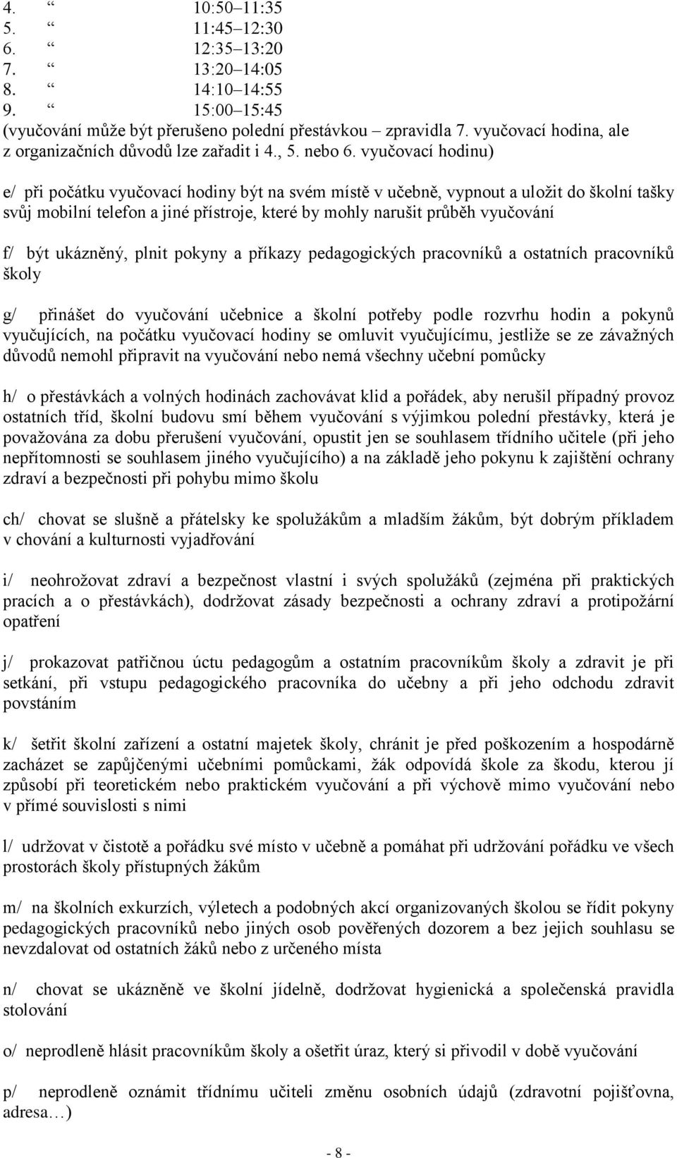 vyučovací hodinu) e/ při počátku vyučovací hodiny být na svém místě v učebně, vypnout a uložit do školní tašky svůj mobilní telefon a jiné přístroje, které by mohly narušit průběh vyučování f/ být