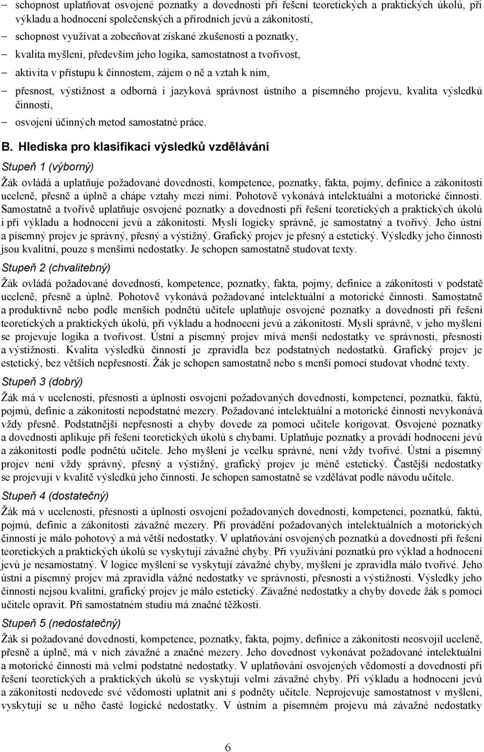 správnost ústního a písemného projevu, kvalita výsledků činností, osvojení účinných metod samostatné práce. B.