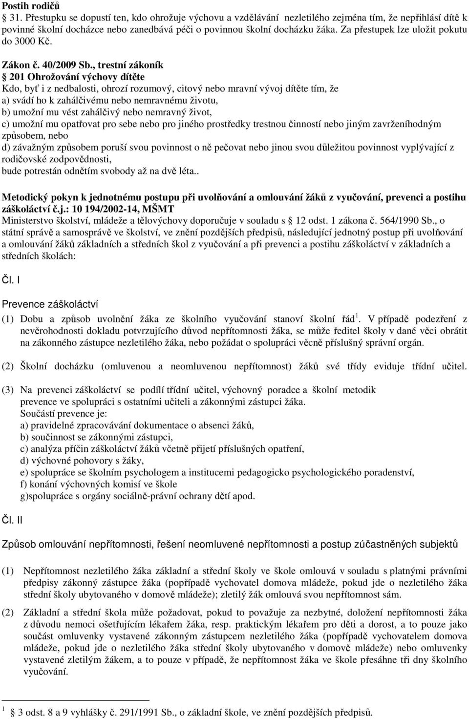 , trestní zákoník 201 Ohrožování výchovy dítěte Kdo, byť i z nedbalosti, ohrozí rozumový, citový nebo mravní vývoj dítěte tím, že a) svádí ho k zahálčivému nebo nemravnému životu, b) umožní mu vést
