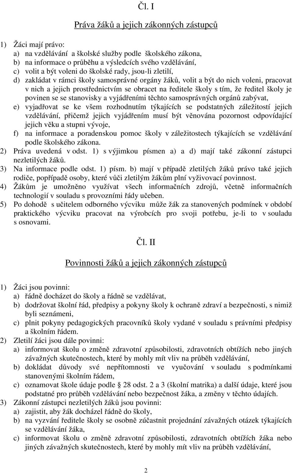 ředitel školy je povinen se se stanovisky a vyjádřeními těchto samosprávných orgánů zabývat, e) vyjadřovat se ke všem rozhodnutím týkajících se podstatných záležitostí jejich vzdělávání, přičemž